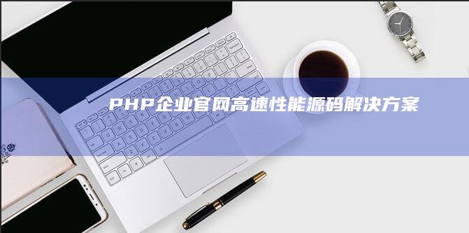 PHP企业官网高速性能源码解决方案